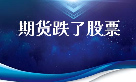 期货跌了股票_https://m.ycdhulan.com_国际金融_第1张