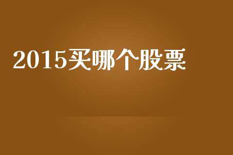 2015买哪个股票_https://m.ycdhulan.com_期货交易_第1张