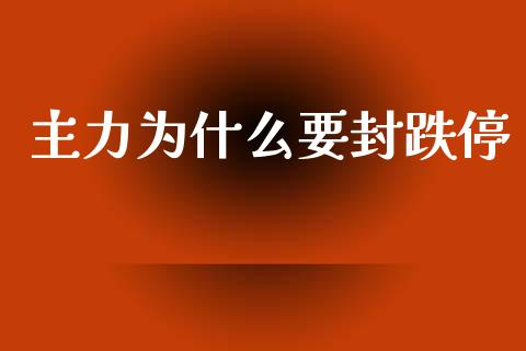 主力为什么要封跌停_https://m.ycdhulan.com_财经要闻_第1张