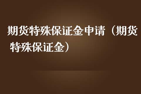 期货特殊保证金申请(期货 特殊保证金)_理财产品_第1张_财经要闻_股市在线_理财产品_国际金融 期货特殊保证金申请(期货 特殊保证金)_https://m.ycdhulan.com_理财产品_第1张