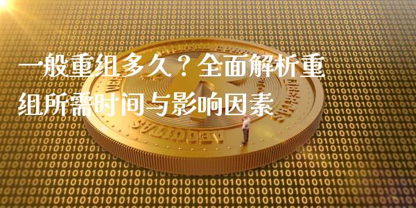 一般重组多久？全面解析重组所需时间与影响因素_https://m.ycdhulan.com_期货交易_第1张