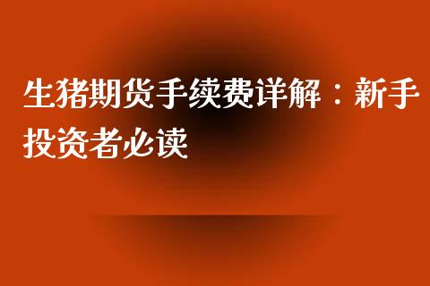 生猪期货手续费详解：新手投资者必读_https://m.ycdhulan.com_国际金融_第1张