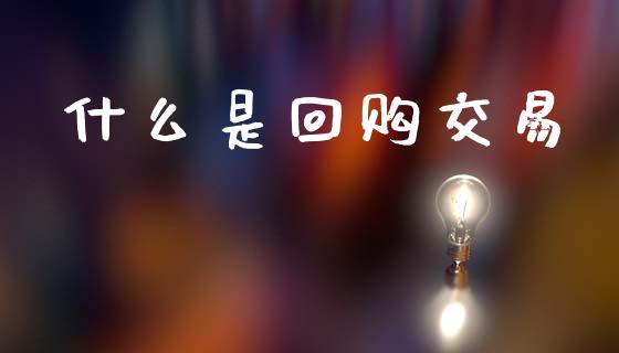 什么是回购交易_https://m.ycdhulan.com_财经要闻_第1张