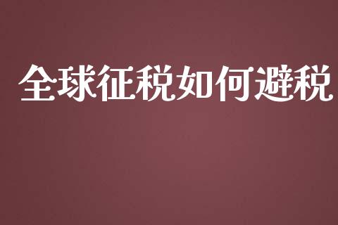 全球征税如何避税_https://m.ycdhulan.com_理财产品_第1张