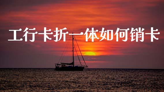 工行卡折一体如何销卡_https://m.ycdhulan.com_股市在线_第1张