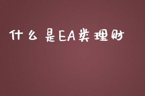 什么是EA类理财_https://m.ycdhulan.com_股市在线_第1张