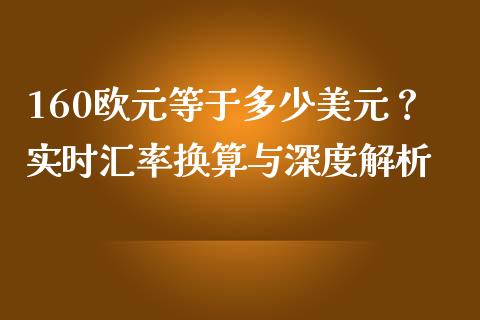 160欧元等于多少美元？实时汇率换算与深度解析_https://m.ycdhulan.com_国际金融_第1张