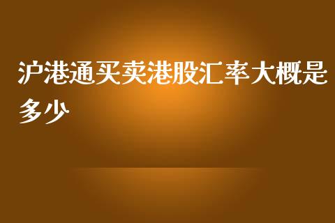 沪港通买卖港股汇率大概是多少_https://m.ycdhulan.com_理财产品_第1张