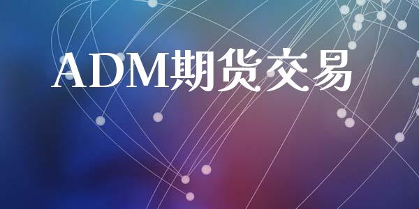 ADM期货交易_https://m.ycdhulan.com_期货交易_第1张