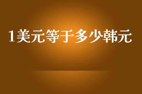 1美元等于多少韩元_https://m.ycdhulan.com_财经要闻_第1张