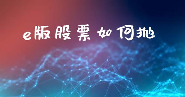 e版股票如何抛_https://m.ycdhulan.com_财经要闻_第1张