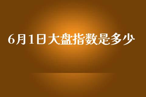 6月1日大盘指数是多少_https://m.ycdhulan.com_财经要闻_第1张