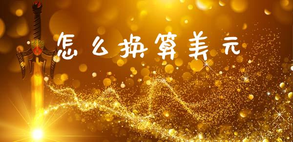 怎么换算美元_https://m.ycdhulan.com_理财产品_第1张