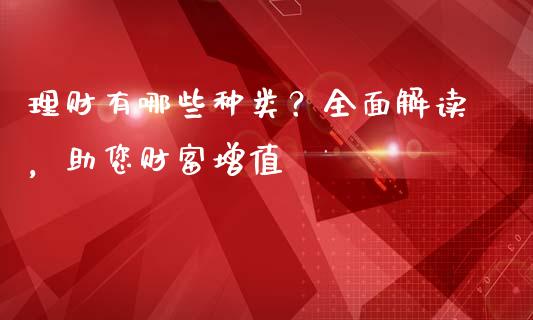 理财有哪些种类？全面解读，助您财富增值_https://m.ycdhulan.com_股市在线_第1张