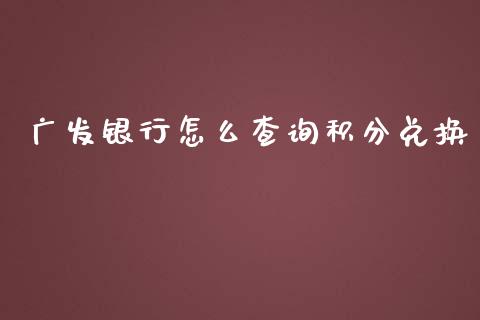 广发银行怎么查询积分兑换_https://m.ycdhulan.com_财经要闻_第1张