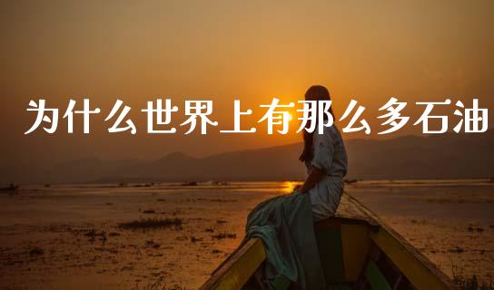 为什么世界上有那么多石油_https://m.ycdhulan.com_财经要闻_第1张