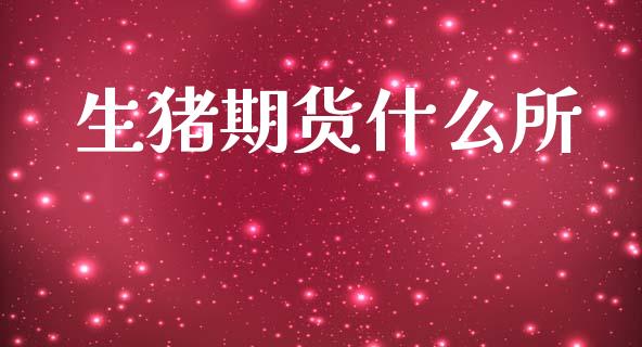 生猪期货什么所_https://m.ycdhulan.com_证券新闻_第1张