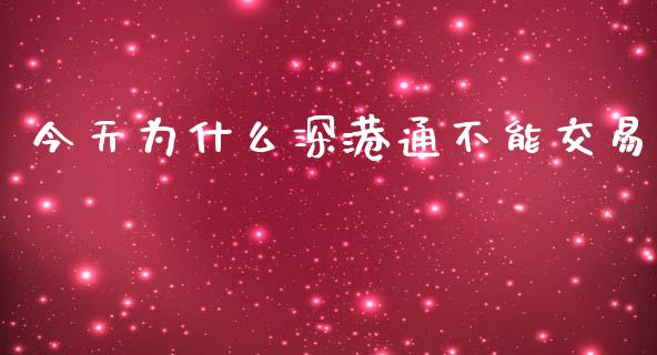 今天为什么深港通不能交易_https://m.ycdhulan.com_证券新闻_第1张