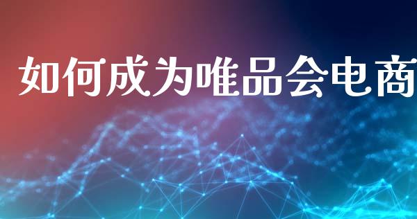如何成为唯品会电商_https://m.ycdhulan.com_国际金融_第1张