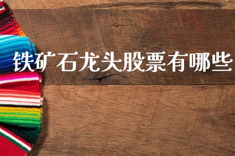 铁矿石龙头股票有哪些_https://m.ycdhulan.com_理财产品_第1张