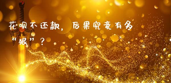 花呗不还款，后果究竟有多“狠”？_https://m.ycdhulan.com_财经要闻_第1张