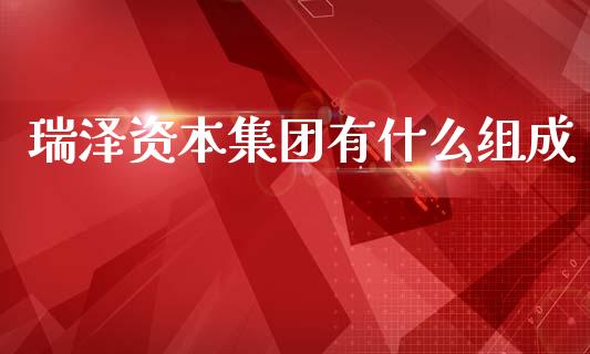 瑞泽资本集团有什么组成_https://m.ycdhulan.com_理财产品_第1张