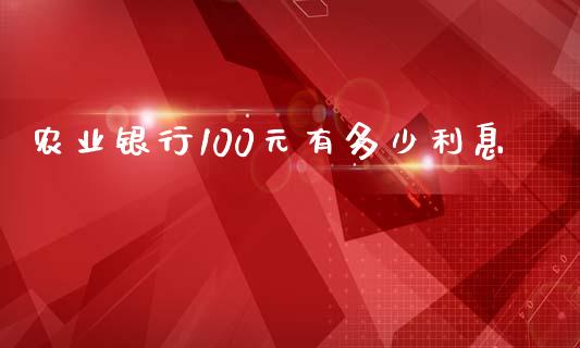农业银行100元有多少利息_https://m.ycdhulan.com_财经要闻_第1张