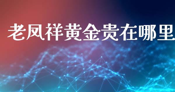 老凤祥黄金贵在哪里_https://m.ycdhulan.com_证券新闻_第1张