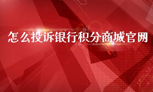 怎么投诉银行积分商城官网_https://m.ycdhulan.com_国际金融_第1张