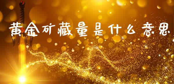 黄金矿藏量是什么意思_https://m.ycdhulan.com_国际金融_第1张