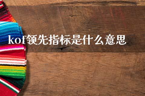 kof领先指标是什么意思_https://m.ycdhulan.com_股市在线_第1张
