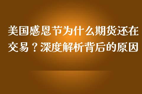 美国感恩节为什么期货还在交易？深度解析背后的原因_https://m.ycdhulan.com_期货交易_第1张