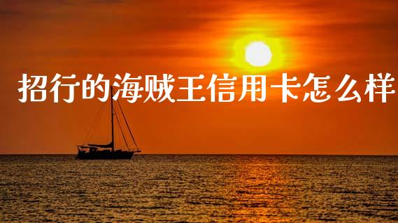 招行的海贼王信用卡怎么样_https://m.ycdhulan.com_证券新闻_第1张