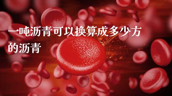 一吨沥青可以换算成多少方的沥青_https://m.ycdhulan.com_证券新闻_第1张