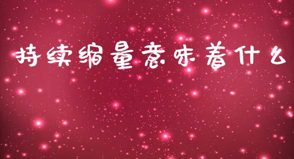 持续缩量意味着什么_https://m.ycdhulan.com_财经要闻_第1张