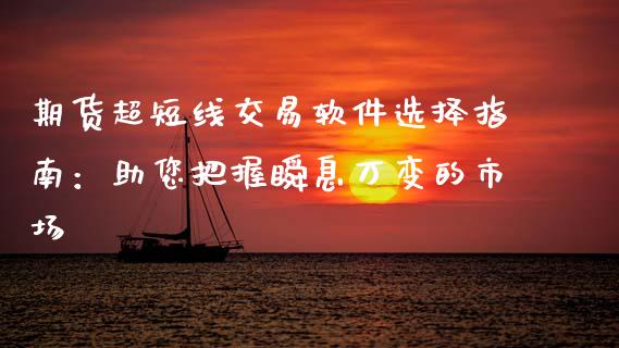 期货超短线交易软件选择指南：助您把握瞬息万变的市场_https://m.ycdhulan.com_国际金融_第1张