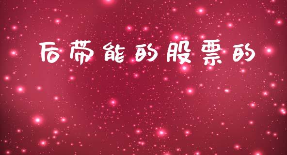 后带能的股票的_https://m.ycdhulan.com_证券新闻_第1张
