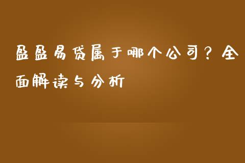 盈盈易贷属于哪个公司？全面解读与分析_https://m.ycdhulan.com_股市在线_第1张
