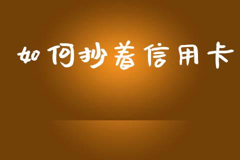 如何抄着信用卡_https://m.ycdhulan.com_股市在线_第1张