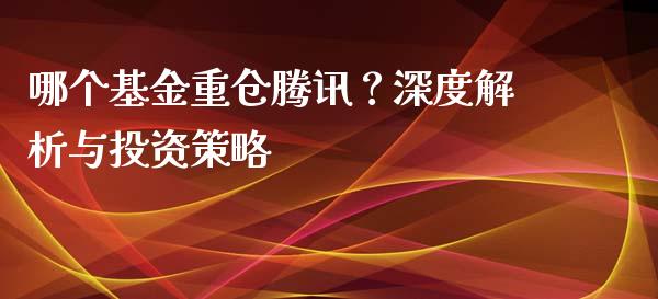 哪个基金重仓腾讯？深度解析与投资策略_https://m.ycdhulan.com_国际金融_第1张