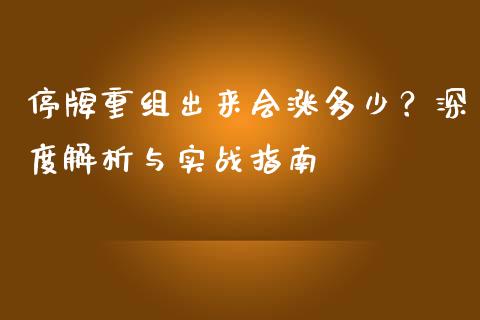 停牌重组出来会涨多少？深度解析与实战指南_https://m.ycdhulan.com_股市在线_第1张