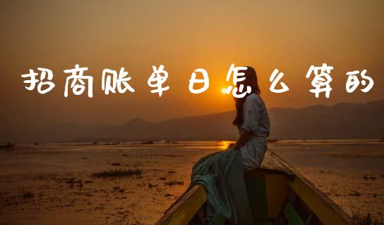 招商账单日怎么算的_https://m.ycdhulan.com_财经要闻_第1张