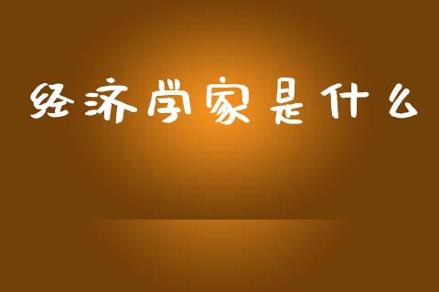 经济学家是什么_https://m.ycdhulan.com_证券新闻_第1张