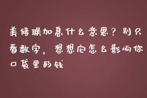 美储联加息什么意思？别只看数字，想想它怎么影响你口袋里的钱_https://m.ycdhulan.com_国际金融_第1张