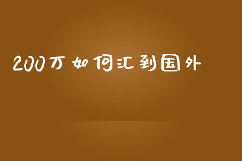 200万如何汇到国外_https://m.ycdhulan.com_理财产品_第1张