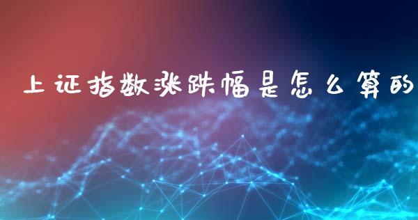 上证指数涨跌幅是怎么算的_https://m.ycdhulan.com_理财产品_第1张