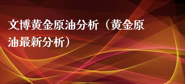 文博黄金原油分析(黄金原油最新分析)_财经要闻_第1张_财经要闻_股市在线_理财产品_国际金融 文博黄金原油分析(黄金原油最新分析)_https://m.ycdhulan.com_财经要闻_第1张