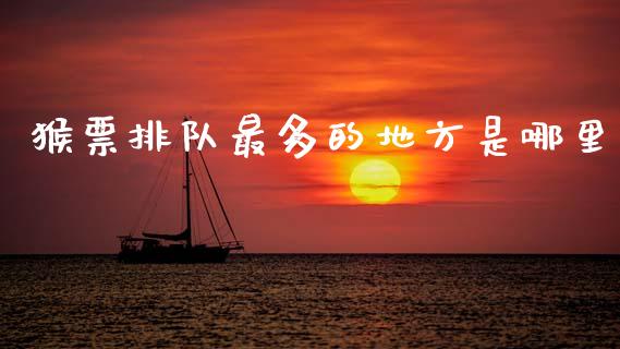 猴票排队最多的地方是哪里_https://m.ycdhulan.com_股市在线_第1张