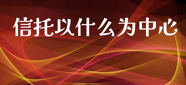 信托以什么为中心_https://m.ycdhulan.com_股市在线_第1张