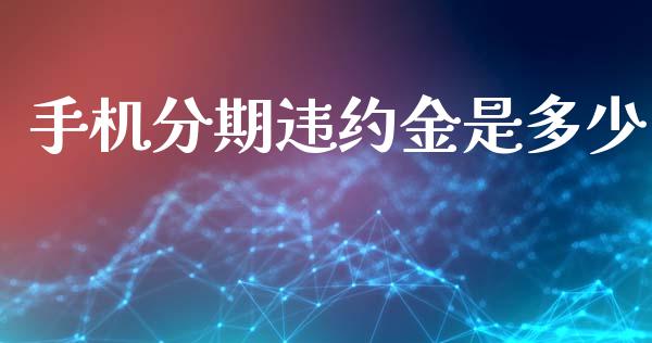 手机分期违约金是多少_https://m.ycdhulan.com_期货交易_第1张